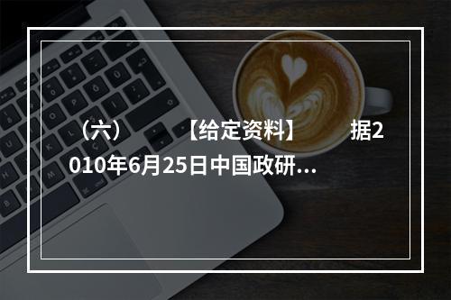 （六）　　【给定资料】　　据2010年6月25日中国政研会