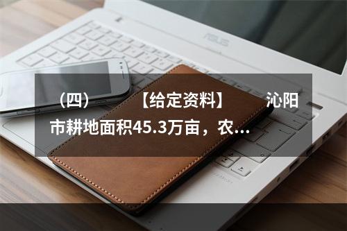 （四）　　【给定资料】　　沁阳市耕地面积45.3万亩，农业