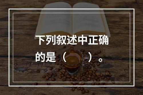 下列叙述中正确的是（　　）。