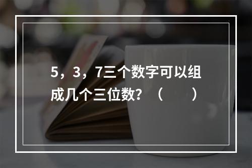 5，3，7三个数字可以组成几个三位数？（　　）