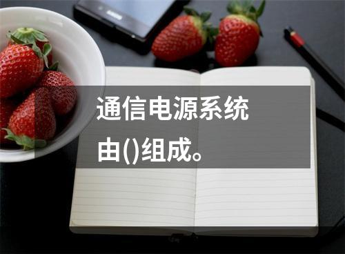 通信电源系统由()组成。