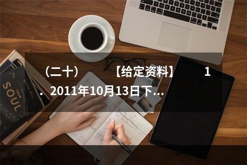 （二十）　　【给定资料】　　1．2011年10月13日下午