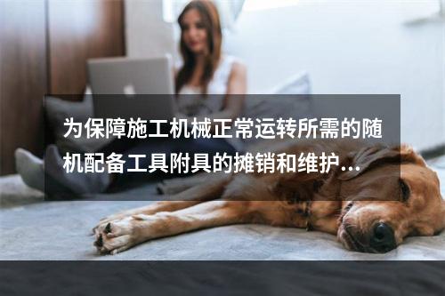 为保障施工机械正常运转所需的随机配备工具附具的摊销和维护费用