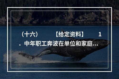 （十六）　　【给定资料】　　1．中年职工奔波在单位和家庭之