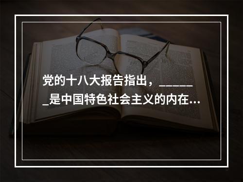 党的十八大报告指出，______是中国特色社会主义的内在要