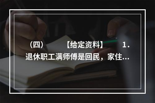 （四）　　【给定资料】　　1．退休职工满师傅是回民，家住北