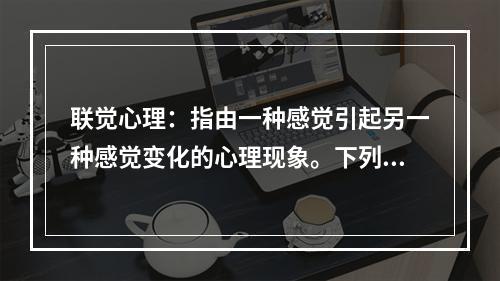 联觉心理：指由一种感觉引起另一种感觉变化的心理现象。下列利