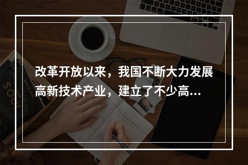 改革开放以来，我国不断大力发展高新技术产业，建立了不少高新