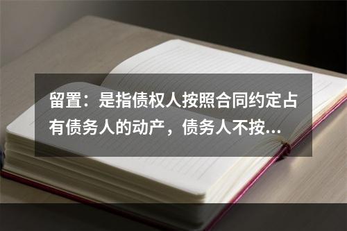 留置：是指债权人按照合同约定占有债务人的动产，债务人不按合