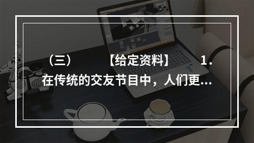 （三）　　【给定资料】　　1．在传统的交友节目中，人们更多