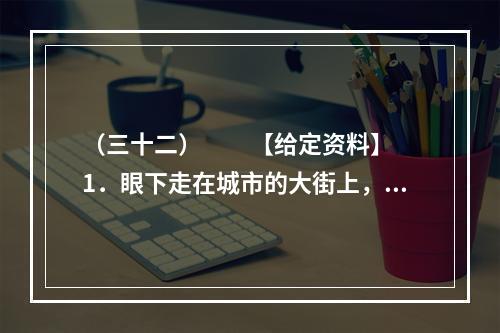 （三十二）　　【给定资料】　　1．眼下走在城市的大街上，我