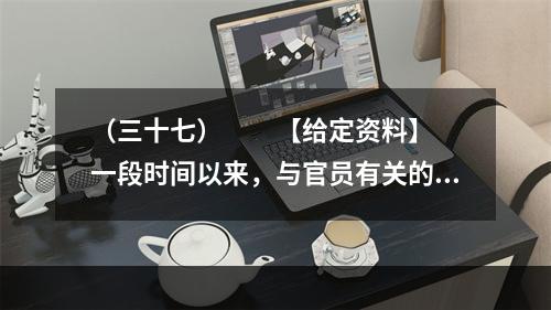 （三十七）　　【给定资料】　　一段时间以来，与官员有关的各