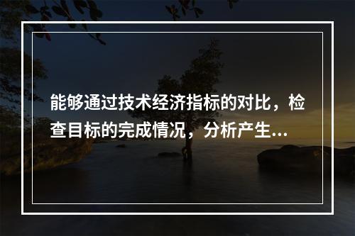 能够通过技术经济指标的对比，检查目标的完成情况，分析产生差异