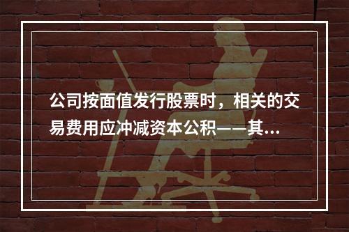 公司按面值发行股票时，相关的交易费用应冲减资本公积——其他资