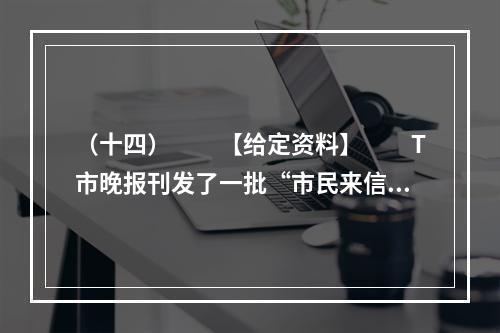 （十四）　　【给定资料】　　T市晚报刊发了一批“市民来信”