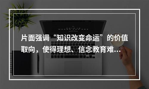 片面强调“知识改变命运”的价值取向，使得理想、信念教育难以