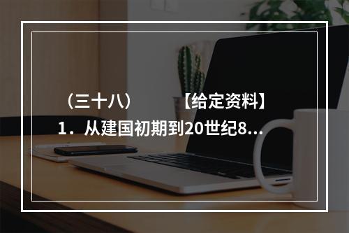 （三十八）　　【给定资料】　　1．从建国初期到20世纪80