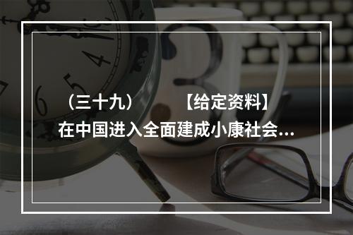 （三十九）　　【给定资料】　　在中国进入全面建成小康社会决