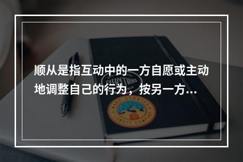 顺从是指互动中的一方自愿或主动地调整自己的行为，按另一方的