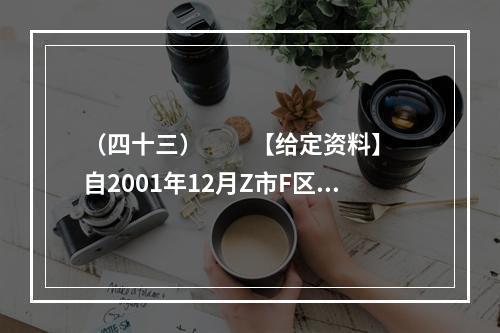 （四十三）　　【给定资料】　　自2001年12月Z市F区图