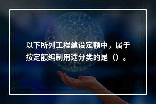 以下所列工程建设定额中，属于按定额编制用途分类的是（）。