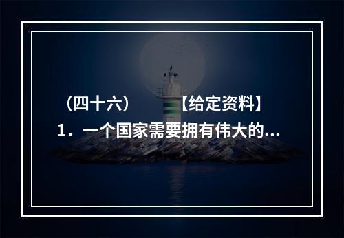 （四十六）　　【给定资料】　　1．一个国家需要拥有伟大的民