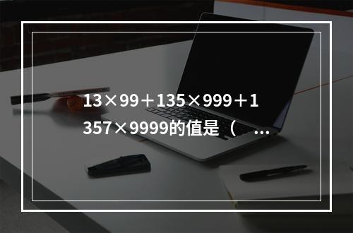 13×99＋135×999＋1357×9999的值是（　　