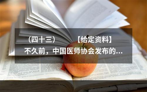 （四十三）　　【给定资料】　　不久前，中国医师协会发布的《