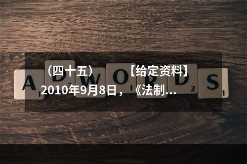 （四十五）　　【给定资料】　　2010年9月8日，《法制日