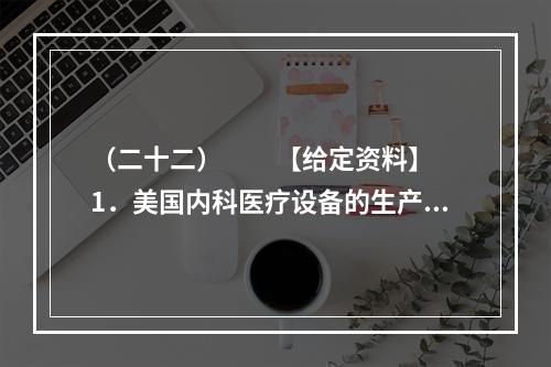 （二十二）　　【给定资料】　　1．美国内科医疗设备的生产商