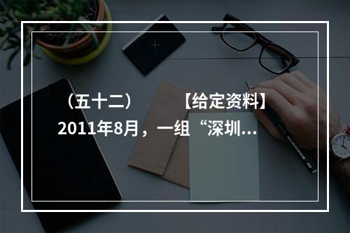 （五十二）　　【给定资料】　　2011年8月，一组“深圳公