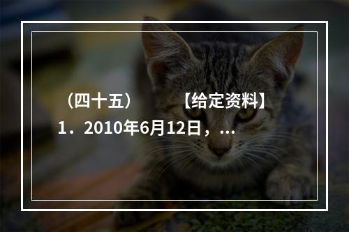 （四十五）　　【给定资料】　　1．2010年6月12日，关