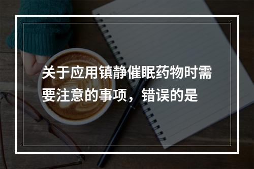 关于应用镇静催眠药物时需要注意的事项，错误的是