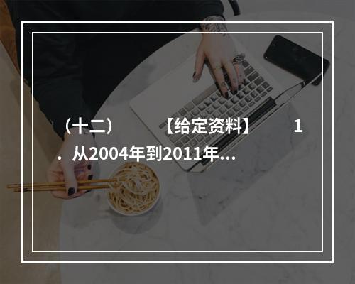 （十二）　　【给定资料】　　1．从2004年到2011年，