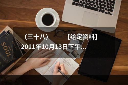 （三十八）　　【给定资料】　　2011年10月13日下午5