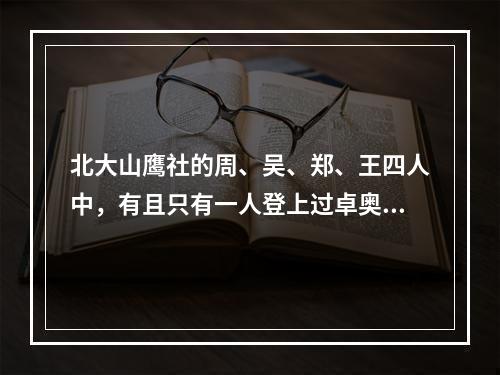 北大山鹰社的周、吴、郑、王四人中，有且只有一人登上过卓奥友