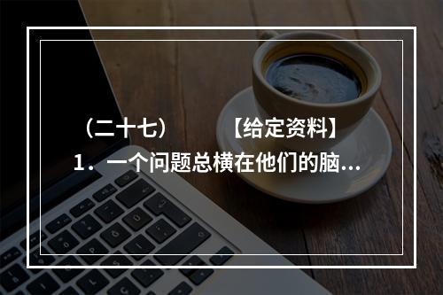 （二十七）　　【给定资料】　　1．一个问题总横在他们的脑子