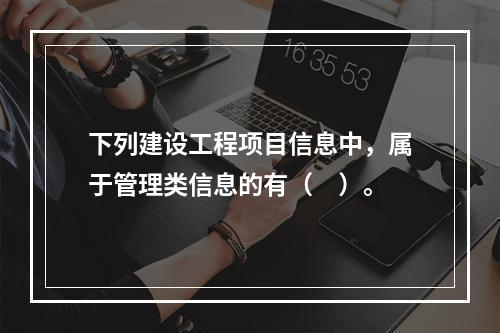 下列建设工程项目信息中，属于管理类信息的有（　）。