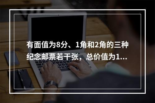 有面值为8分、1角和2角的三种纪念邮票若干张，总价值为1元