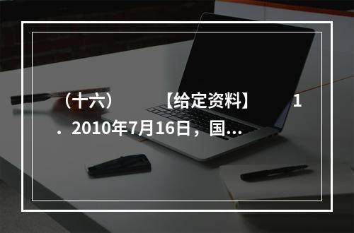 （十六）　　【给定资料】　　1．2010年7月16日，国务