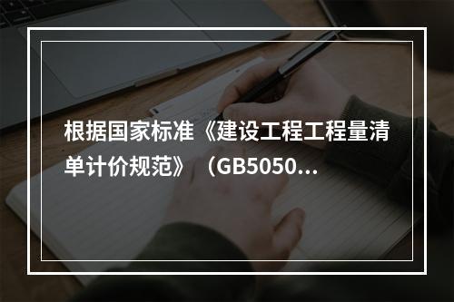 根据国家标准《建设工程工程量清单计价规范》（GB50500－