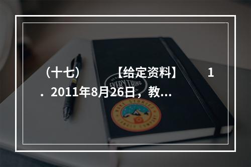 （十七）　　【给定资料】　　1．2011年8月26日，教育