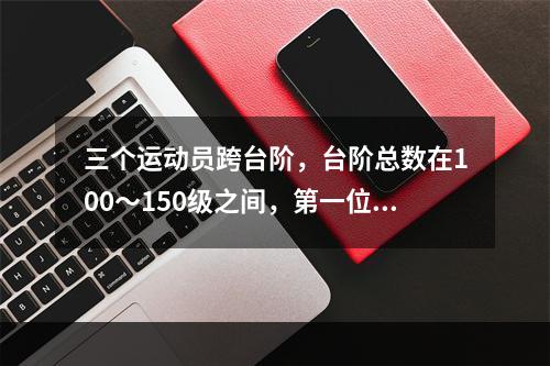 三个运动员跨台阶，台阶总数在100～150级之间，第一位运