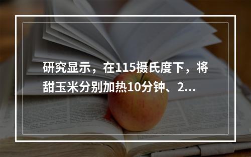 研究显示，在115摄氏度下，将甜玉米分别加热10分钟、25