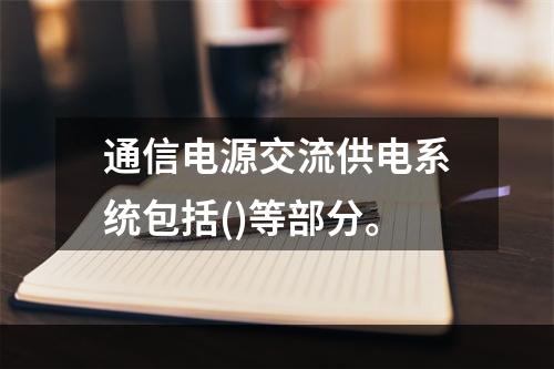 通信电源交流供电系统包括()等部分。