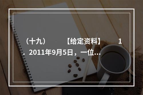 （十九）　　【给定资料】　　1．2011年9月5日，一位患