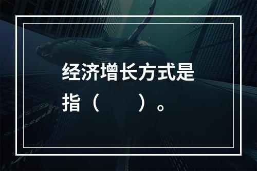 经济增长方式是指（　　）。