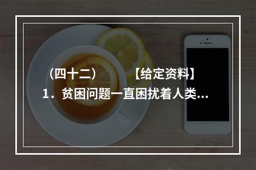 （四十二）　　【给定资料】　　1．贫困问题一直困扰着人类。