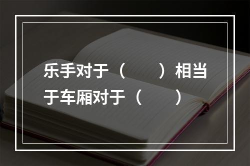 乐手对于（　　）相当于车厢对于（　　）