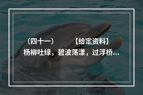 （四十一）　　【给定资料】　　杨柳吐绿，碧波荡漾，过浮桥，